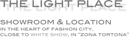 the light place

showroom & location
in the heart of fashion city,
close to white show, in “zona tortona”